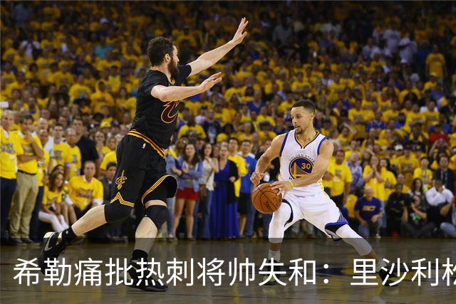 希勒痛批热刺将帅失和：里沙利松将成更衣室隐患